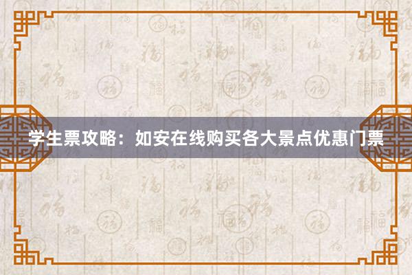 学生票攻略：如安在线购买各大景点优惠门票